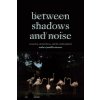 Between Shadows and Noise: Sensation, Situatedness, and the Undisciplined (Musser Amber Jamilla)