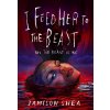 I Feed Her to the Beast and the Beast Is Me (Shea Jamison)
