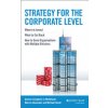 Strategy for the Corporate Level: Where to Invest, What to Cut Back and How to Grow Organisations with Multiple Divisions (Campbell Andrew)