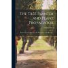 The Tree Planter and Plant Propagator; Being a Practical Manual on the Propagation of Fruit Trees .. (Samuel Wood)(Brožovaná)