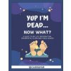 Yup I'm Dead...Now What?: A Guide to My Life Information, Documents, Plans and Final Wishes