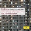 Esa-Pekka Salonen, Henri Dutilleux, Anssi Karttunen, Barbara Hannigan - Correspondances