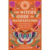 The Witch's Guide to Manifestation: Witchcraft for the Life You Want