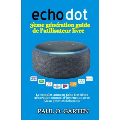Echo Dot 3ème génération guide de l\'utilisateur livre: Le complet Amazon Echo Dot 3ème génération manuel d\'instruction avec Al