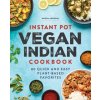 Instant Pot Vegan Indian Cookbook: 80 Quick and Easy Plant-Based Favorites