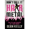 Dont Call It Hair Metal: Art in the Excess of 80s Rock (Kelly Sean)