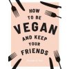 How to be Vegan and Keep Your Friends (NICHOLS ANNIE)(Pevná)