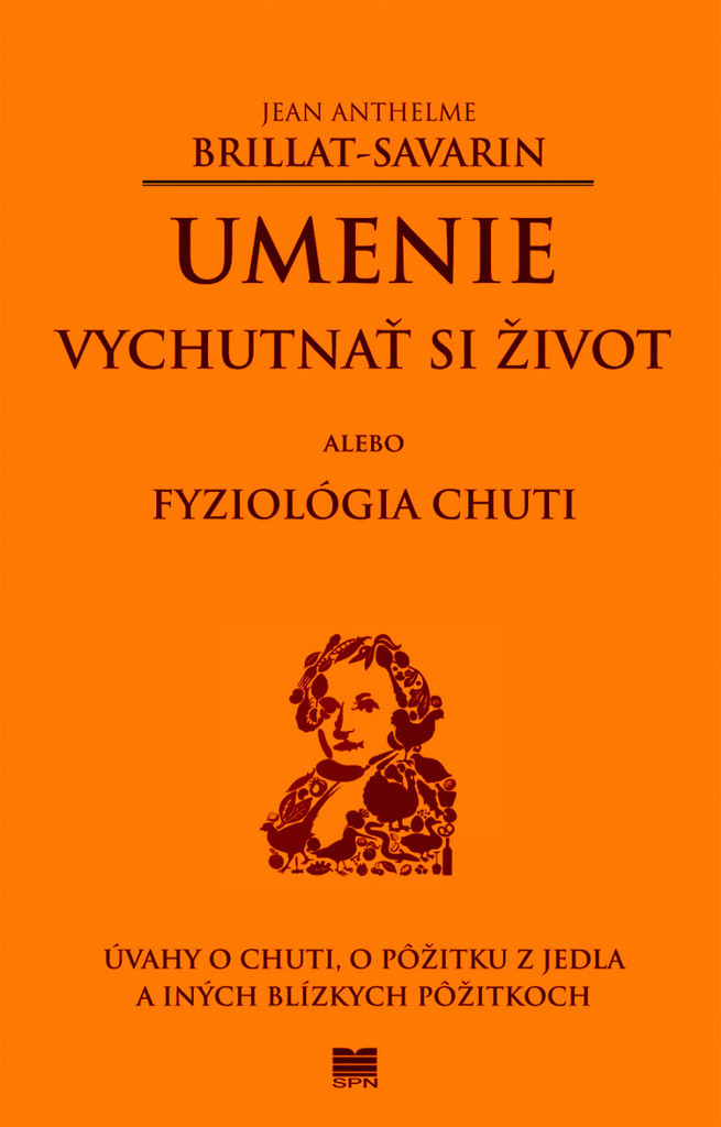 Umenie vychutnať si život alebo Fyziológia chuti - Úvahy o chuti, o pôžitku z jedla a iných blízkych pôžitkoch - Jean Anthelme Brillat-Savarin