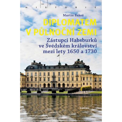 Diplomatem v půlnoční zemi - Zástupci Habsburků ve Švédském království mezi lety 1650-1730 - Bakeš Martin