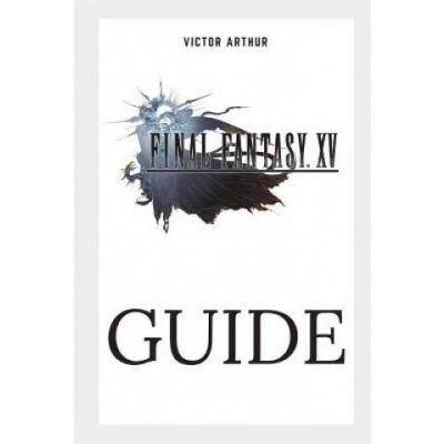Final Fantasy XV Guide: Walkthrough, Side Quests, Bounty Hunts, Food Recipes, Cheats, Secrets and More Arthur VictorPaperback