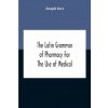 Latin Grammar Of Pharmacy For The Use Of Medical And Pharmaceutical Students Including The Reading Of Latin Prescriptions, Latin-English And English-L (Brožovaná)