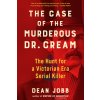 The Case of the Murderous Dr. Cream: The Hunt for a Victorian Era Serial Killer (Jobb Dean)