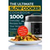 The Ultimate Slow Cooker Cookbook: 1000 Everyday Recipes for Your Slow Cooker. Cook New Meal Every Day Easily