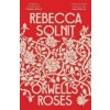 Orwell's Roses - Rebecca (Y) Solnit, Granta Books