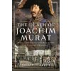 The Death of Joachim Murat: 1815 and the Unfortunate Fate of One of Napoleon's Marshals (North,Jonathan)(Pevná)