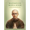 Maximilián Mária Kolbe - rytier Nepoškvrnenej - život, posolstvo, modlitby a pobožnosti