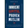 Innocent Until Proven Muslim: Islamophobia, the War on Terror, and the Muslim Experience Since 9/11 (Hilal Maha)