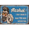Ceduľa Alcohol! I Only Drink To Make You More Interesting 30cm x 20cm Plechová tabuľa