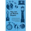 Art of Watch Repair - Including Descriptions of the Watch Movement, Parts of the Watch, and Common Stoppages of Wrist Watches (Anon)(Brožovaná)