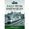 Rails from Shrewsbury: A Pictorial Journey, 1970s-2012 (Green Peter J.)
