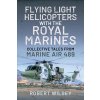 Flying Light Helicopters with the Royal Marines: Collective Tales from Marine Air 489 (Wilsey Robert)