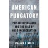 American Purgatory: Prison Imperialism and the Rise of Mass Incarceration (Weber Benjamin D.)