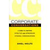 Corporate Conversations: A Guide to Crafting Effective and Appropriate Internal Communications (Holtz Shel)