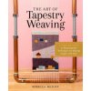 Art of Tapestry Weaving: A Complete Guide to Mastering the Techniques for Making Images with Yarn