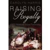 Raising Royalty: 1000 Years of Royal Parenting (Harris Carolyn)