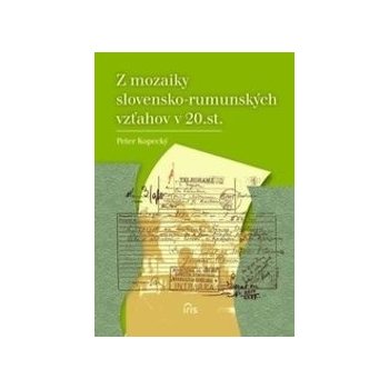 Z mozaiky slovensko-rumunských vzťahov v 20. st. - Kopecký Peter