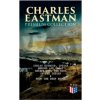 CHARLES EASTMAN Premium Collection: Indian Boyhood, Indian Heroes and Great Chieftains, The Soul of the Indian & From the Deep Woods to Civilization ()