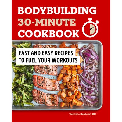 Bodybuilding 30-Minute Cookbook: Fast and Easy Recipes to Fuel Your Workouts (Boateng Terence)