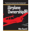 Mike Busch on Airplane Ownership (Volume 2): More of what every aircraft owner needs to know about selecting, purchasing, insuring, maintaining, troub