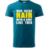 Who Needs Hair With A Body Like This - Klasické pánske tričko vyššej gramáže - 2XL ( Petrolejová )