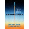 Astrotopia: The Dangerous Religion of the Corporate Space Race (Rubenstein Mary-Jane)
