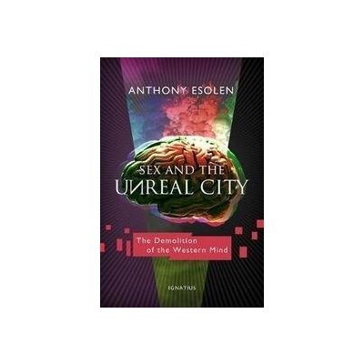 Sex and the Unreal City : The Demolition of the Western Mind - Anthony Esolen