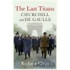 The Last Titans: Churchill and de Gaulle - Richard (Department of History, LONDON) Vinen