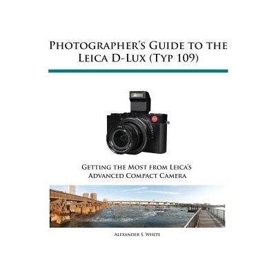 Photographer's Guide to the Leica D-Lux Typ 109 White Alexander S.