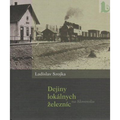 Dejiny lokálnych železníc na Slovensku - Ladislav Szojka