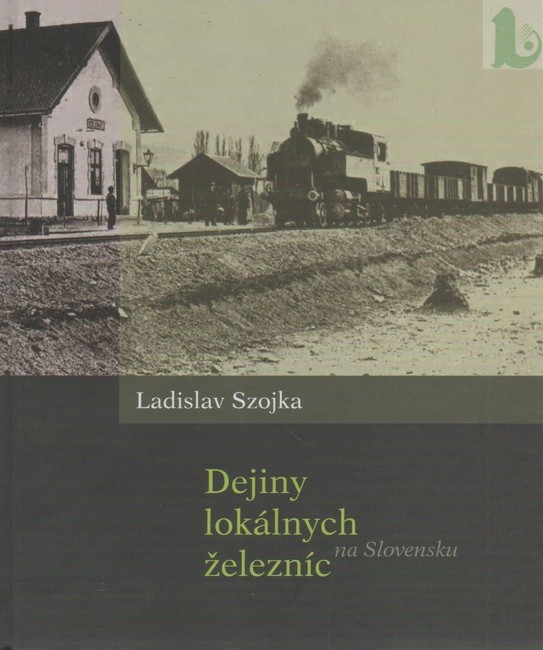 Dejiny lokálnych železníc na Slovensku - Ladislav Szojka