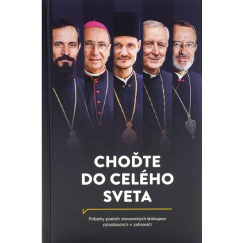 Choďte do celého sveta - Príbehy piatich slovenských biskupov pôsobiacich v zahraničí