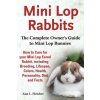 Mini Lop Rabbits, The Complete Owner's Guide to Mini Lop Bunnies, How to Care for your Mini Lop Eared Rabbit, including Breeding, Lifespan, Colors, He