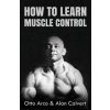 How to Learn Muscle Control (Otto Arco,Alan Calvert)(Brožovaná)