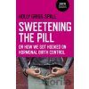 Sweetening the Pill – or How We Got Hooked on Hormonal Birth Control - Holly Grigg–spall