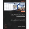 Industrial Automation from Scratch: A hands-on guide to using sensors, actuators, PLCs, HMIs, and SCADA to automate industrial processes (Olushola Akande)(Brožovaná)