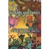 Interplanetaries: The Complete Interplanetary Tales of Clark Ashton Smith (Smith Clark Ashton)