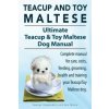Teacup Maltese and Toy Maltese Dogs. Ultimate Teacup & Toy Maltese Book. Complete manual for care, costs, feeding, grooming, health and training your