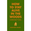 How to Stay Alive in the Woods: A Complete Guide to Food, Shelter and Self-Preservation Anywhere (Angier Bradford)