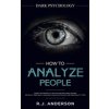 How to Analyze People: Dark Psychology - Secret Techniques to Analyze and Influence Anyone Using Body Language, Human Psychology and Personal (Anderson R. J.)