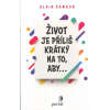 Samson Alain: Život je příliš krátký na to, aby... (život je krátký na to, abychom se hodnotili negativně, abychom následovali davy, abychom propadali pesimismu, abychom jím šli sami; cvičení a rady (